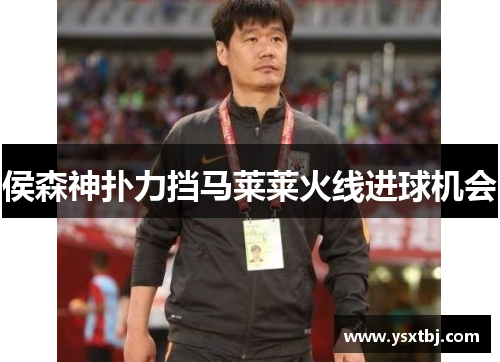 侯森神扑力挡马莱莱火线进球机会