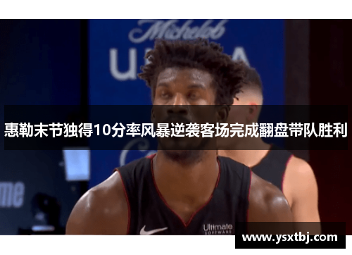 惠勒末节独得10分率风暴逆袭客场完成翻盘带队胜利