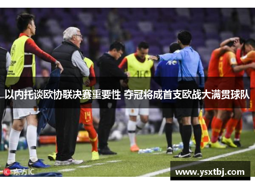 以内托谈欧协联决赛重要性 夺冠将成首支欧战大满贯球队