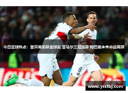 今日足球热点：登贝莱荣获金球奖 亚马尔三冠加身 姆巴佩未来命运再探
