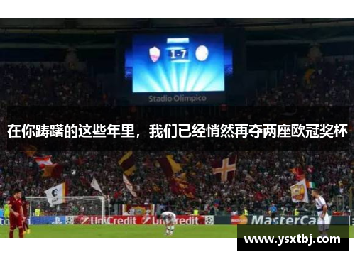 在你踌躇的这些年里，我们已经悄然再夺两座欧冠奖杯