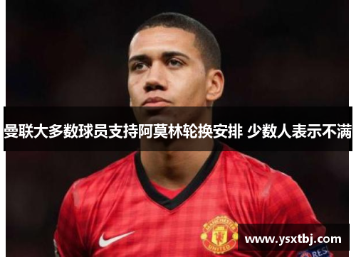 曼联大多数球员支持阿莫林轮换安排 少数人表示不满