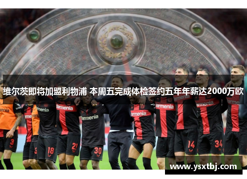 维尔茨即将加盟利物浦 本周五完成体检签约五年年薪达2000万欧