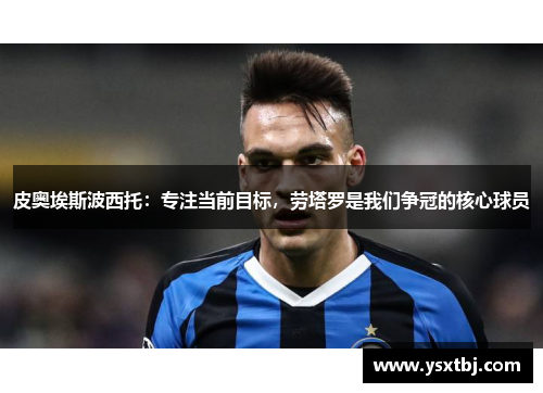 皮奥埃斯波西托：专注当前目标，劳塔罗是我们争冠的核心球员