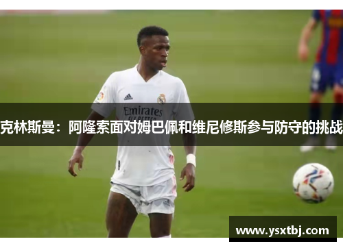 克林斯曼：阿隆索面对姆巴佩和维尼修斯参与防守的挑战